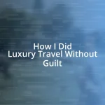 How I Did Luxury Travel Without Guilt