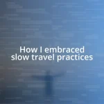 How I embraced slow travel practices