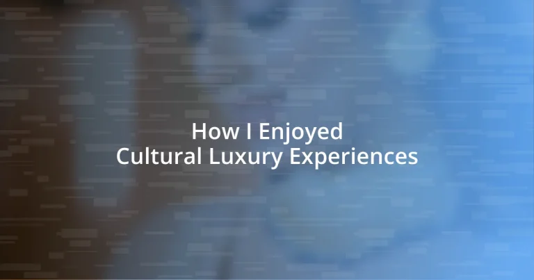 How I Enjoyed Cultural Luxury Experiences