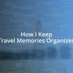 How I Keep Travel Memories Organized