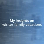 My insights on winter family vacations