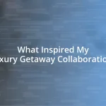 What Inspired My Luxury Getaway Collaborations