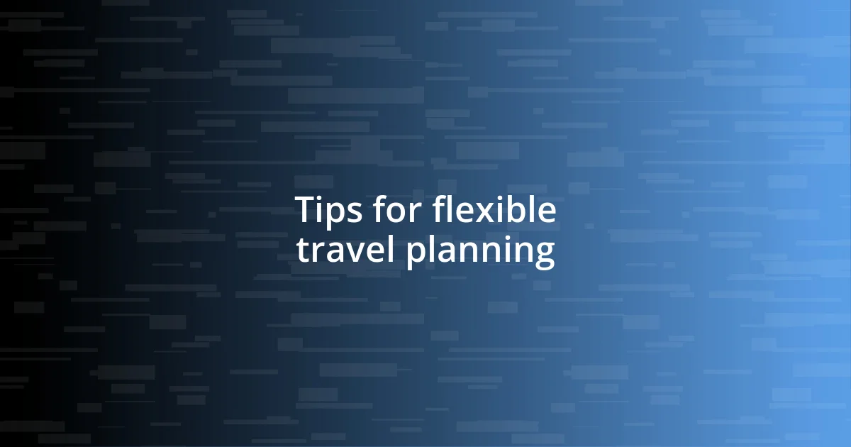 Tips for flexible travel planning