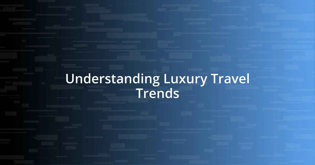 Understanding Luxury Travel Trends