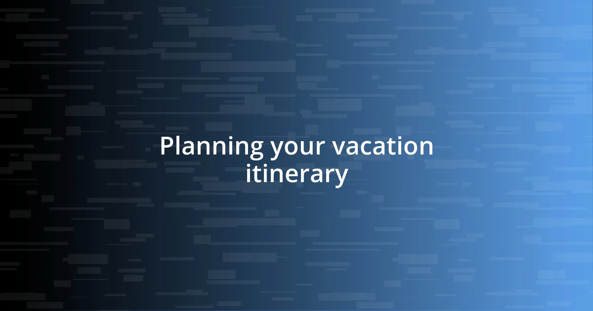 Planning your vacation itinerary