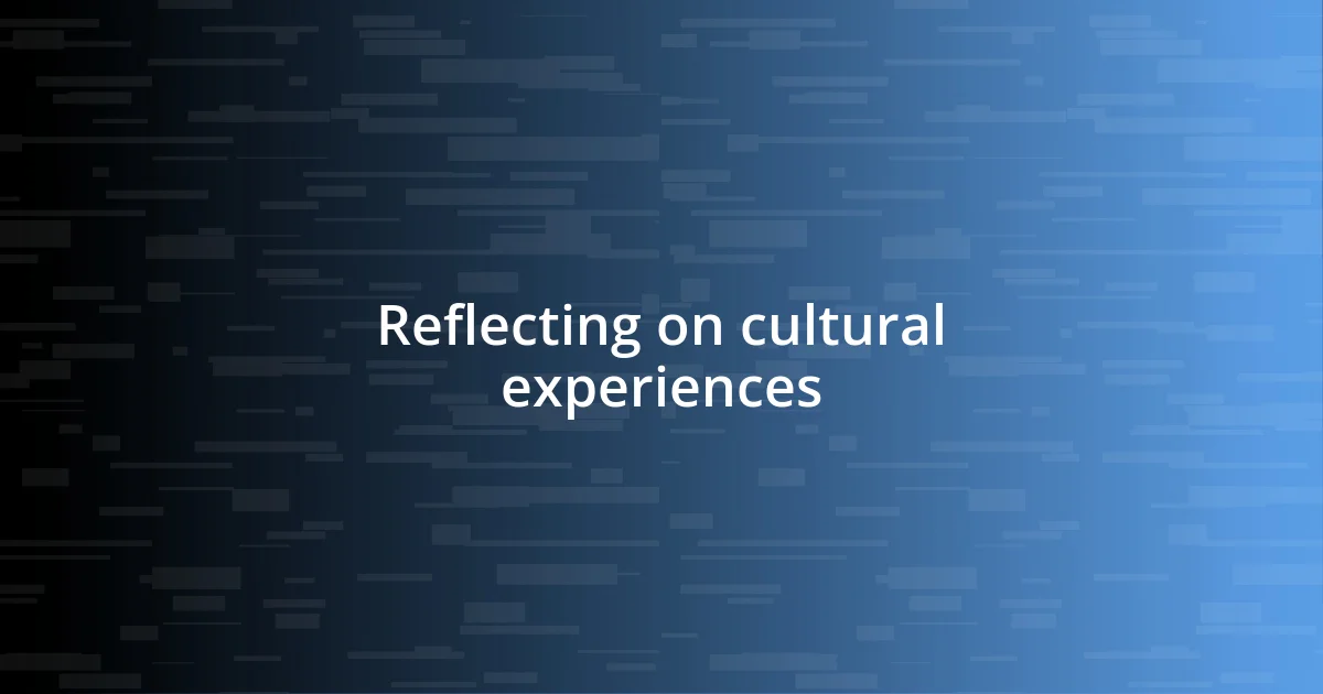 Reflecting on cultural experiences