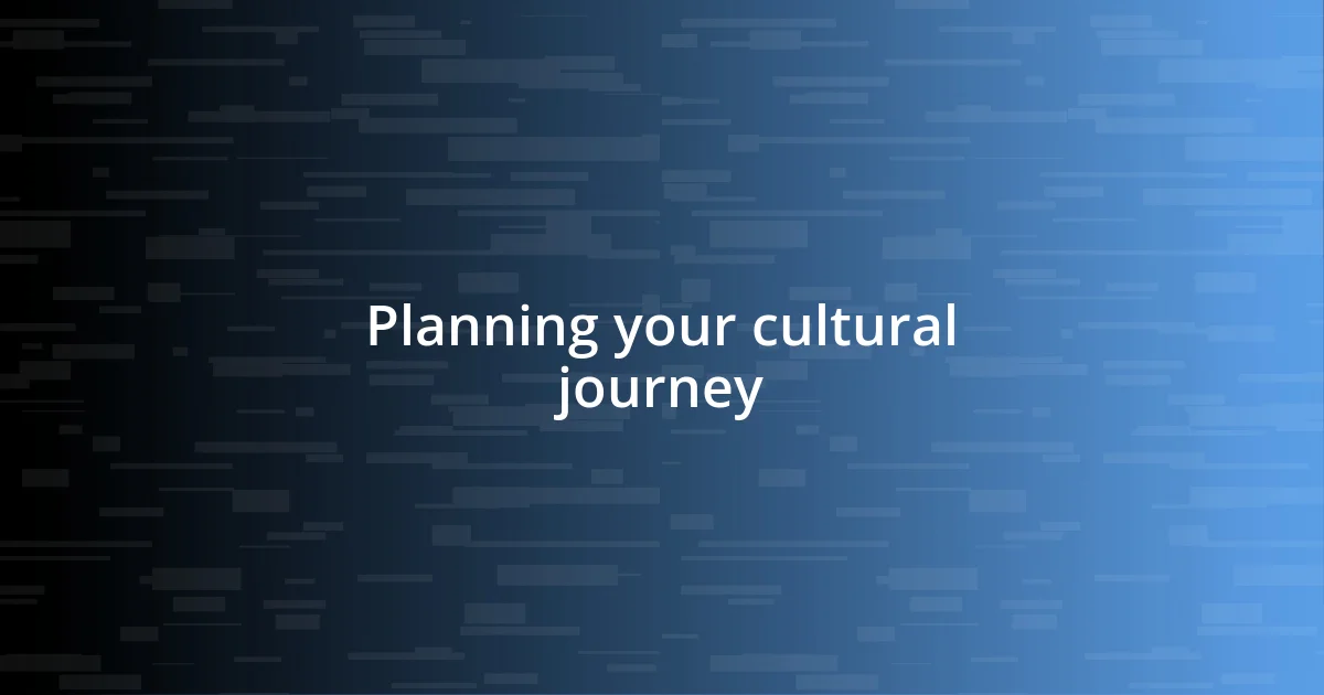 Planning your cultural journey