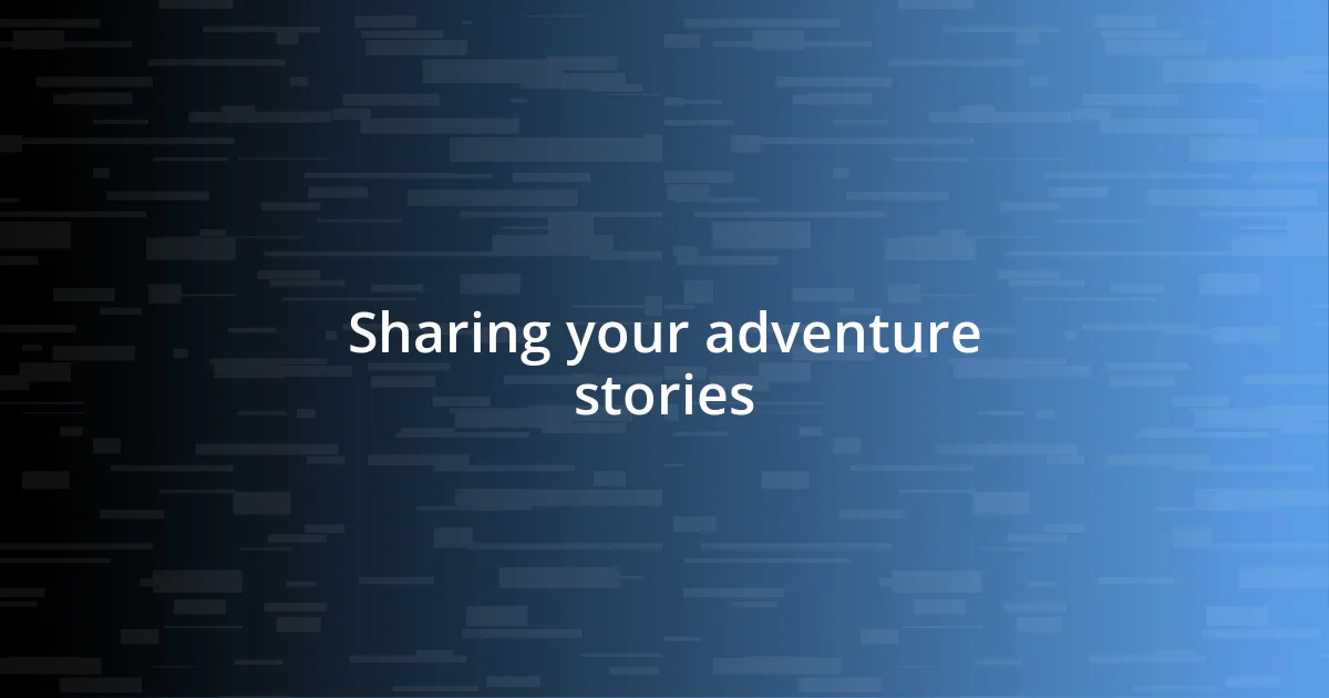 Sharing your adventure stories