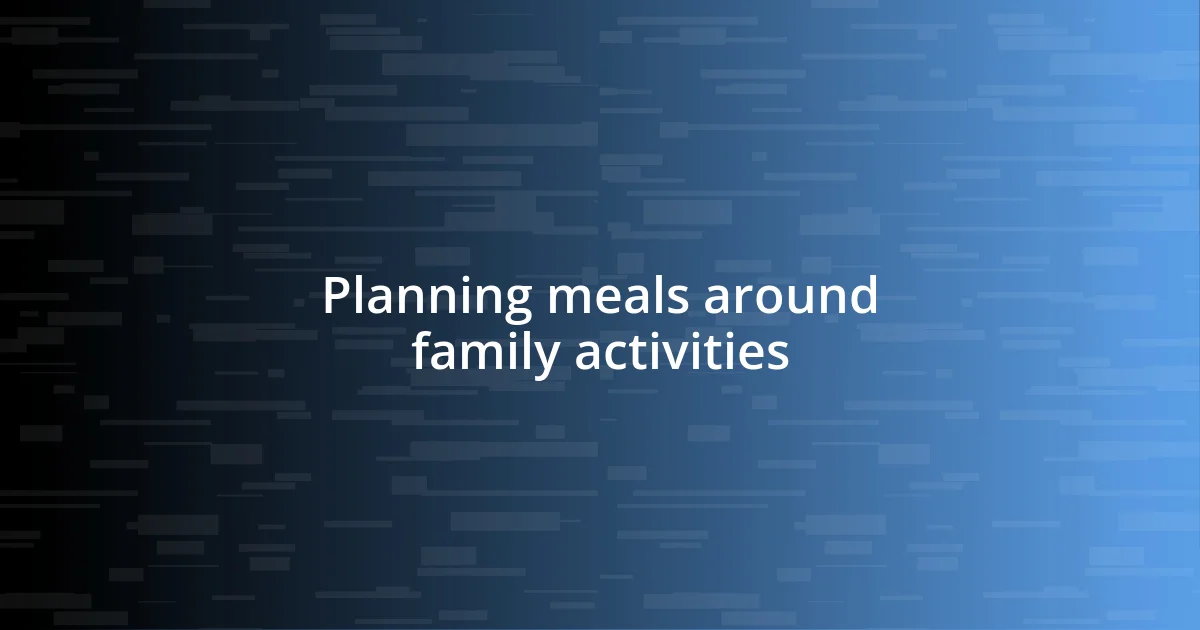 Planning meals around family activities