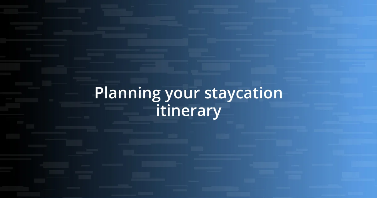 Planning your staycation itinerary