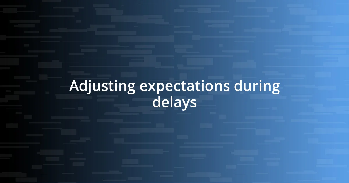 Adjusting expectations during delays