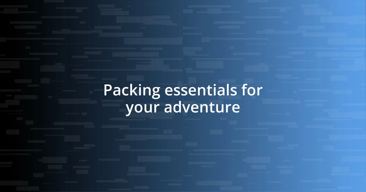 Packing essentials for your adventure