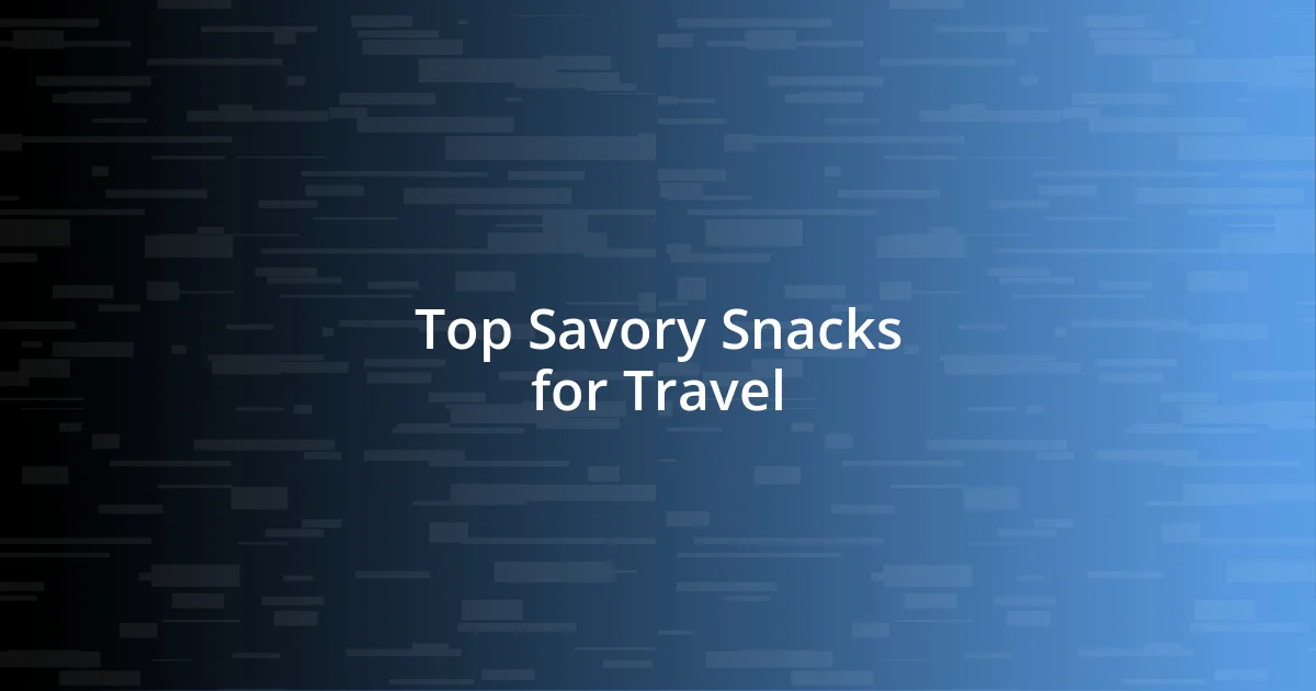 Top Savory Snacks for Travel