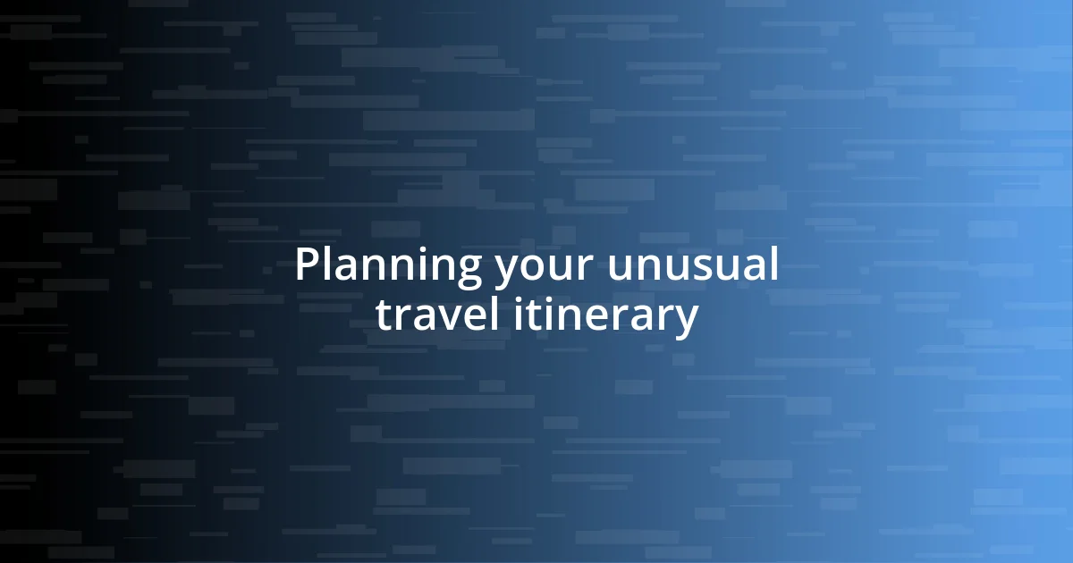 Planning your unusual travel itinerary