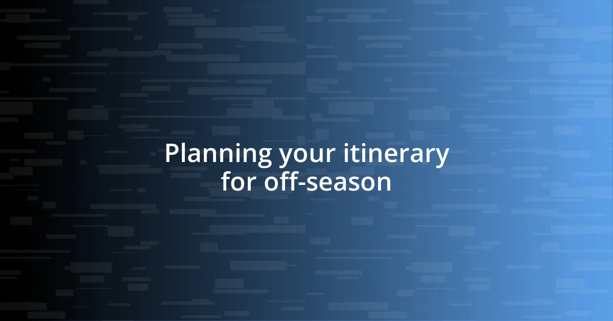 Planning your itinerary for off-season