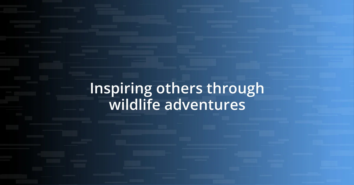 Inspiring others through wildlife adventures