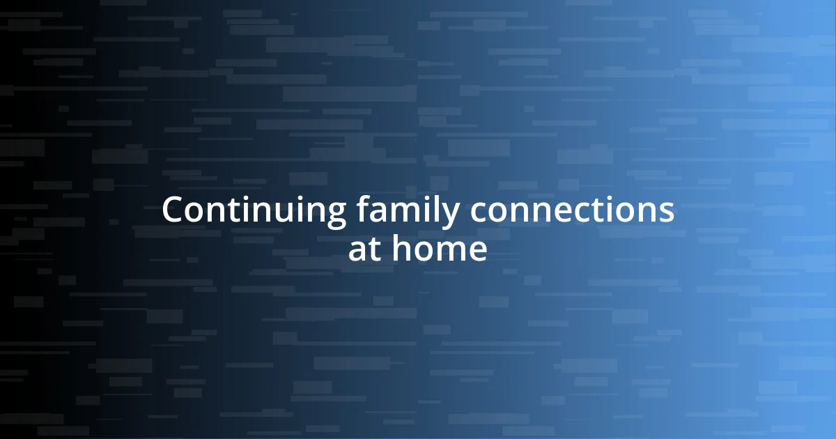 Continuing family connections at home