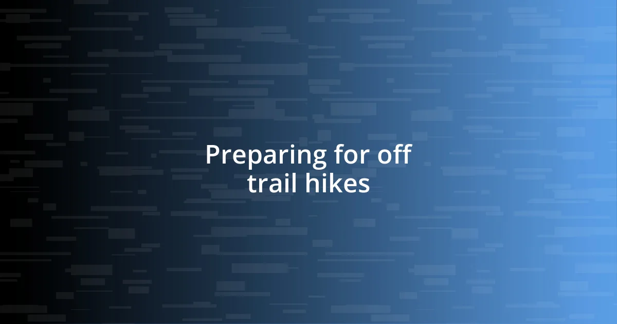 Preparing for off trail hikes