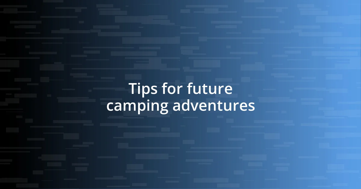 Tips for future camping adventures