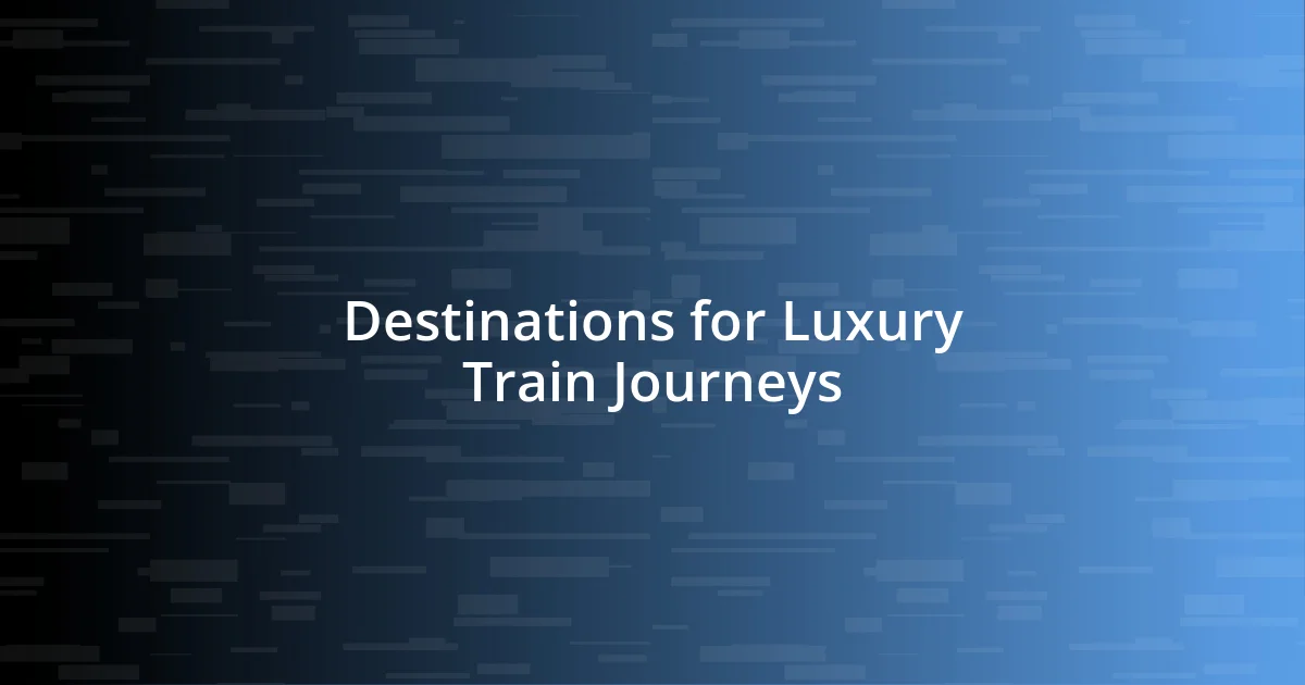 Destinations for Luxury Train Journeys