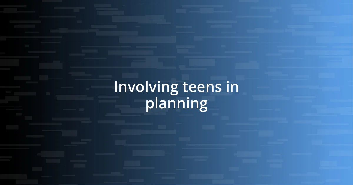 Involving teens in planning