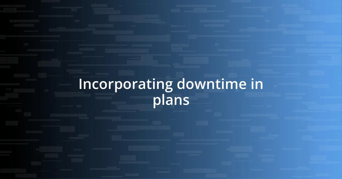 Incorporating downtime in plans