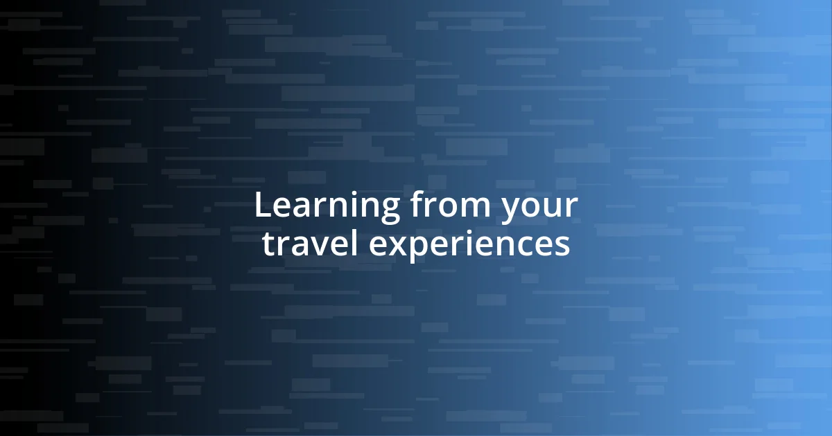 Learning from your travel experiences